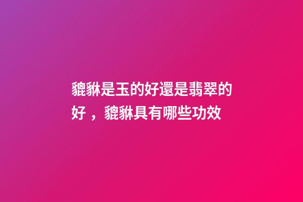 貔貅是玉的好還是翡翠的好，貔貅具有哪些功效